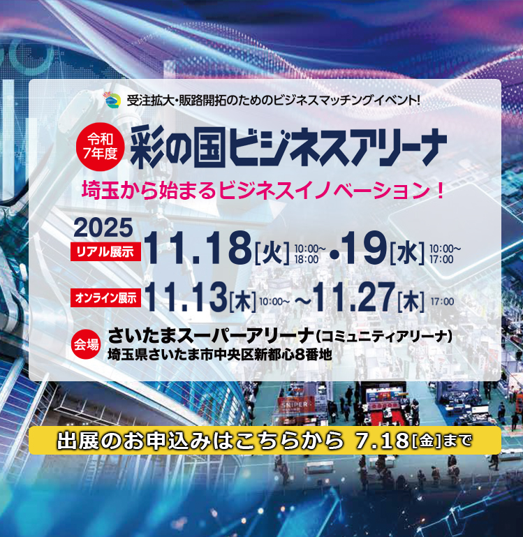 ビジネスの未来を彩る Next innovation! │ 受注拡大・販路開拓のためのビジネスマッチングイベント 【リアル展示】2025年11月18日（火）10:00〜18:00/2025年11月19日（水）10:00〜17:00 会場：さいたまスーパーアリーナ（コミュニティアリーナ）【オンライン展示】2025年11月17日（水）10:00〜2025年11月27日（木）17:00